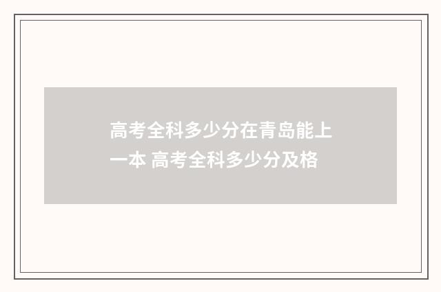 高考全科多少分在青岛能上一本 高考全科多少分及格