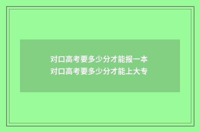 对口高考要多少分才能报一本 对口高考要多少分才能上大专