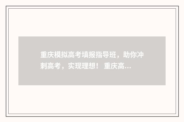 重庆模拟高考填报指导班，助你冲刺高考，实现理想！ 重庆高考模拟题