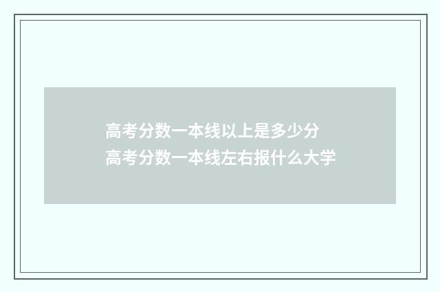高考分数一本线以上是多少分 高考分数一本线左右报什么大学