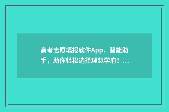 高考志愿填报软件App，智能助手，助你轻松选择理想学府！ 高考志愿填报软件哪个最好