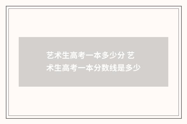 艺术生高考一本多少分 艺术生高考一本分数线是多少