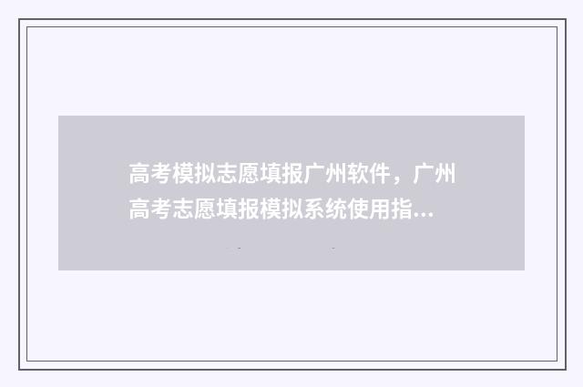 高考模拟志愿填报广州软件，广州高考志愿填报模拟系统使用指南 高考模拟志愿填报入口