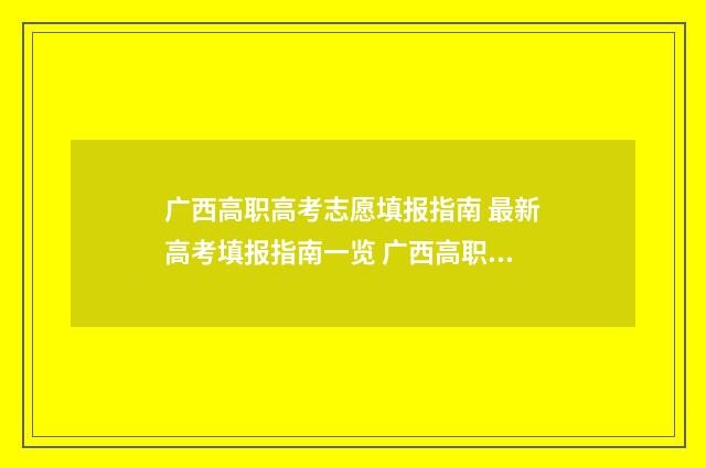 广西高职高考志愿填报指南 最新高考填报指南一览 广西高职高考志愿院校