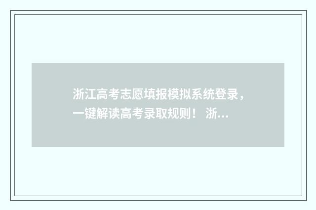 浙江高考志愿填报模拟系统登录，一键解读高考录取规则！ 浙江高考志愿填报流程