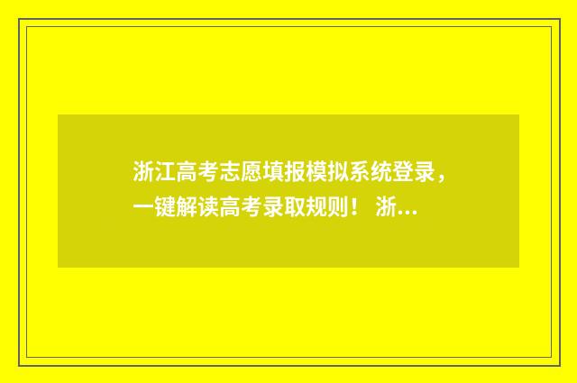 浙江高考志愿填报模拟系统登录，一键解读高考录取规则！ 浙江高考志愿填报流程