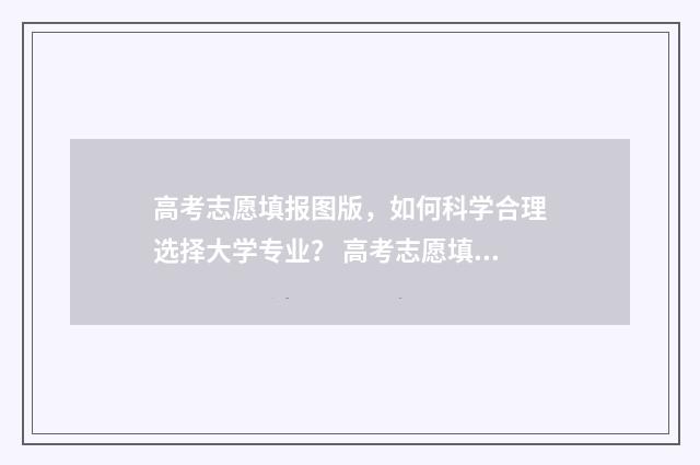 高考志愿填报图版，如何科学合理选择大学专业？ 高考志愿填报图示