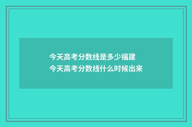 今天高考分数线是多少福建 今天高考分数线什么时候出来