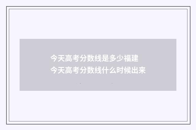 今天高考分数线是多少福建 今天高考分数线什么时候出来