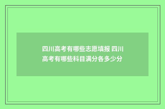 四川高考有哪些志愿填报 四川高考有哪些科目满分各多少分