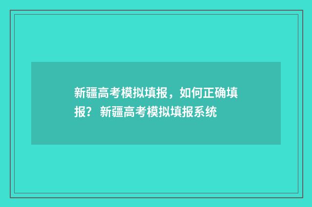 新疆高考模拟填报，如何正确填报？ 新疆高考模拟填报系统