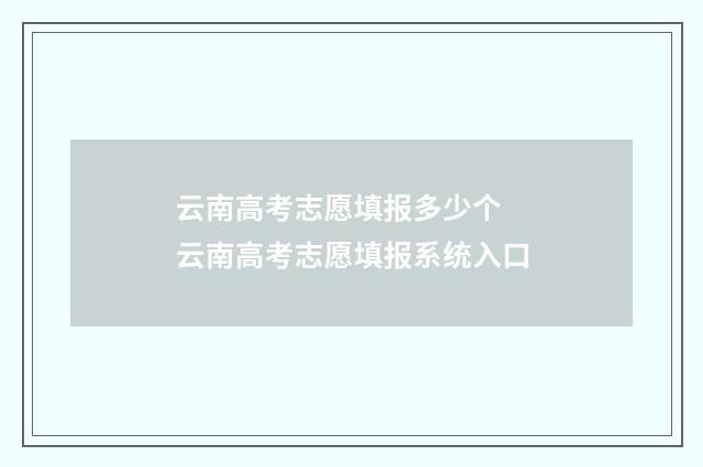 云南高考志愿填报多少个 云南高考志愿填报系统入口