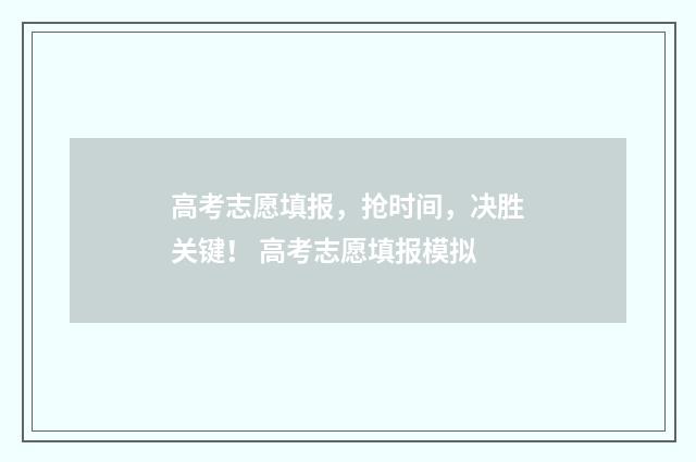 高考志愿填报，抢时间，决胜关键！ 高考志愿填报模拟