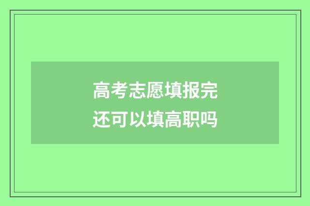 高考志愿填报完还可以填高职吗
