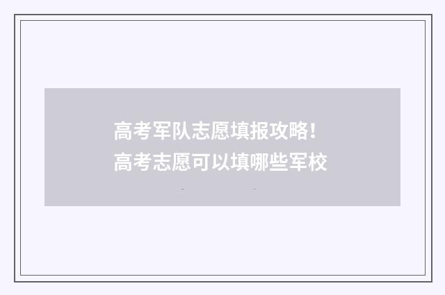 高考军队志愿填报攻略！ 高考志愿可以填哪些军校