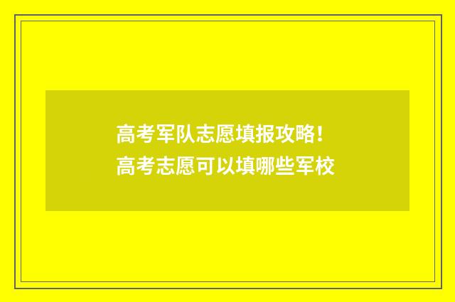 高考军队志愿填报攻略！ 高考志愿可以填哪些军校