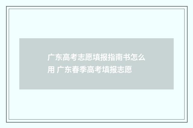 广东高考志愿填报指南书怎么用 广东春季高考填报志愿