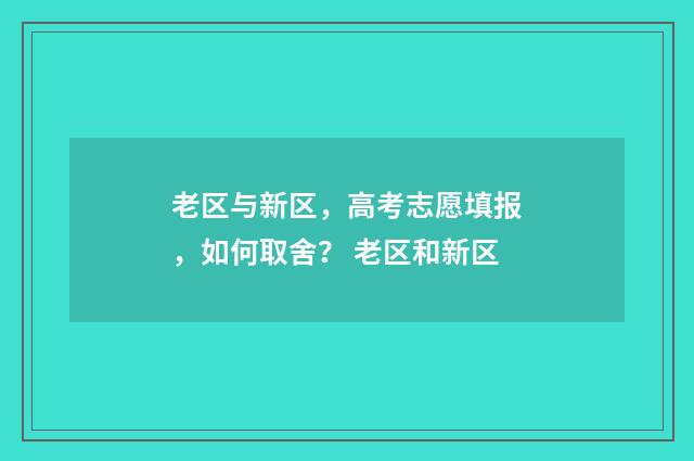 老区与新区，高考志愿填报，如何取舍？ 老区和新区