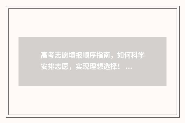 高考志愿填报顺序指南，如何科学安排志愿，实现理想选择！ 高考志愿填报顺序如何安排