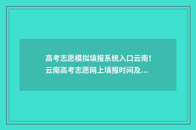 高考志愿模拟填报系统入口云南！云南高考志愿网上填报时间及入口 高考志愿模拟填报系统怎么填过程