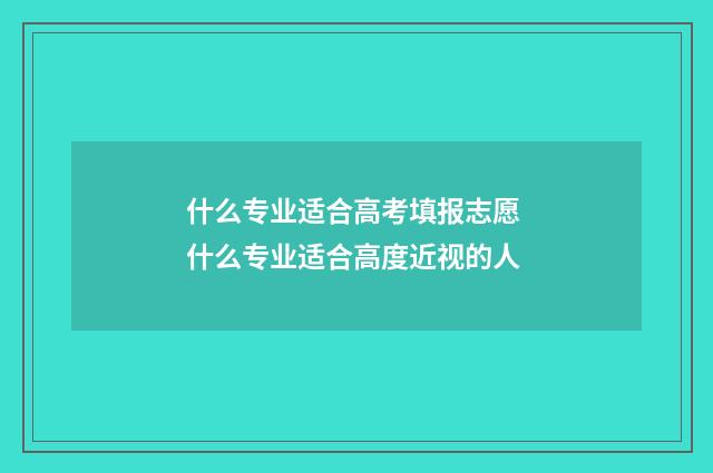 什么专业适合高考填报志愿 什么专业适合高度近视的人