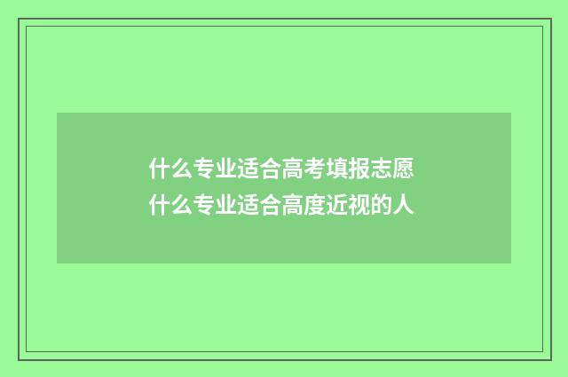 什么专业适合高考填报志愿 什么专业适合高度近视的人