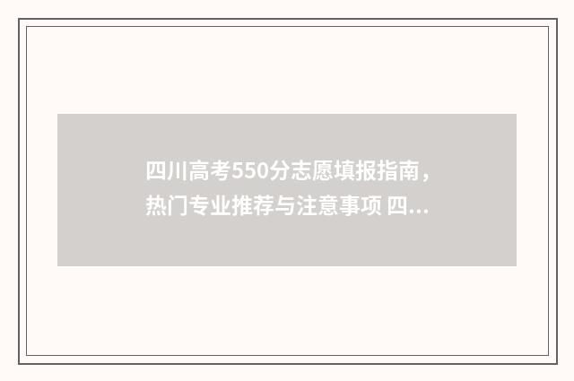 四川高考550分志愿填报指南，热门专业推荐与注意事项 四川高考590分