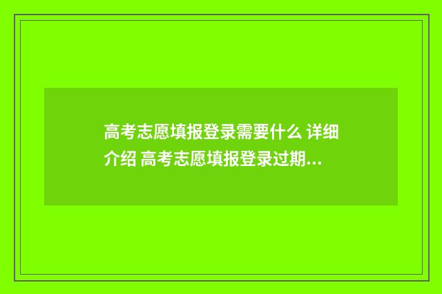 高考志愿填报登录需要什么 详细介绍 高考志愿填报登录过期怎么办