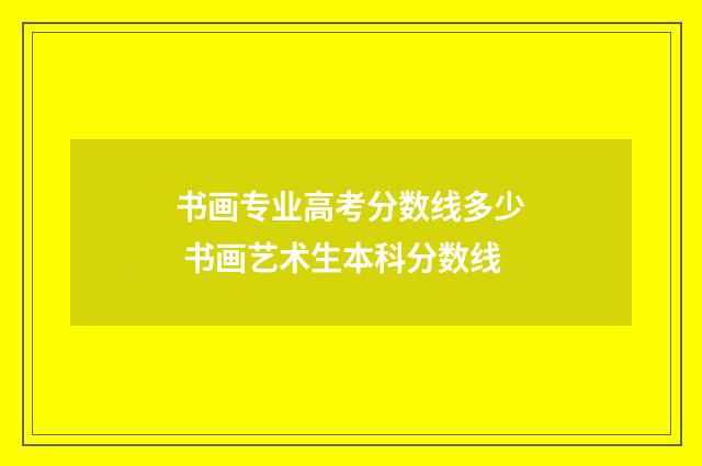 书画专业高考分数线多少 书画艺术生本科分数线