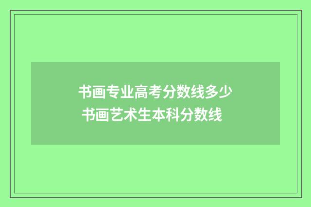 书画专业高考分数线多少 书画艺术生本科分数线