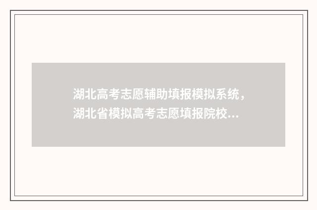 湖北高考志愿辅助填报模拟系统，湖北省模拟高考志愿填报院校代码汇总 湖北高考志愿辅助填报系统入口网址