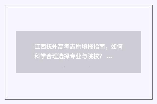 江西抚州高考志愿填报指南，如何科学合理选择专业与院校？ 2021年抚州高考