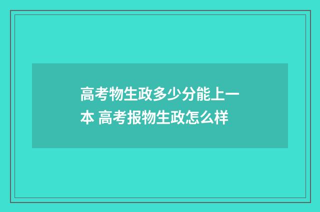 高考物生政多少分能上一本 高考报物生政怎么样