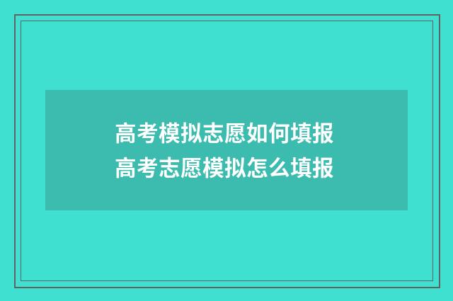 高考模拟志愿如何填报 高考志愿模拟怎么填报