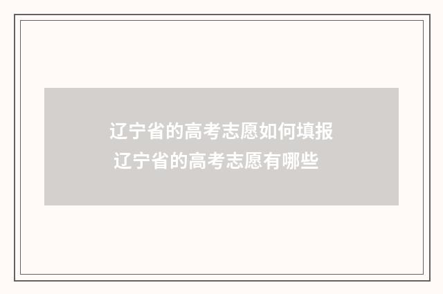 辽宁省的高考志愿如何填报 辽宁省的高考志愿有哪些