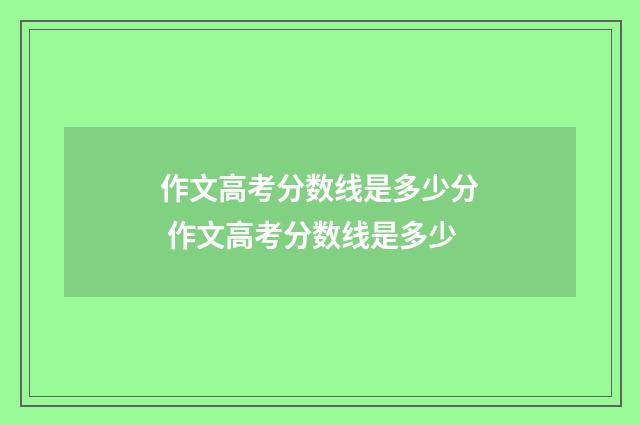 作文高考分数线是多少分 作文高考分数线是多少