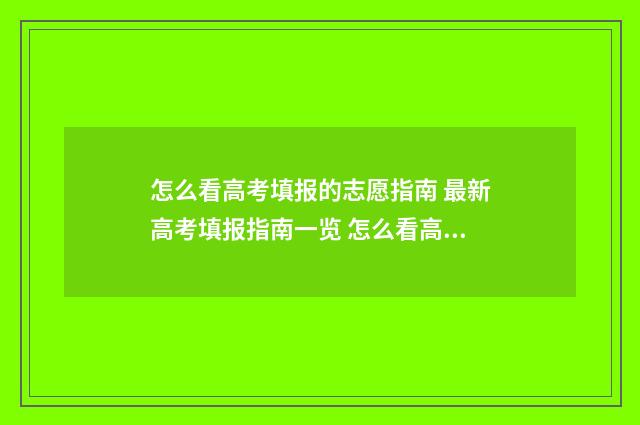 怎么看高考填报的志愿指南 最新高考填报指南一览 怎么看高考填报的信息