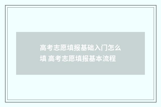 高考志愿填报基础入门怎么填 高考志愿填报基本流程