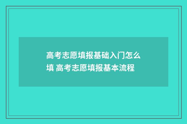 高考志愿填报基础入门怎么填 高考志愿填报基本流程