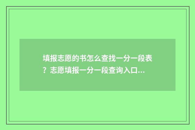 填报志愿的书怎么查找一分一段表？志愿填报一分一段查询入口分享 志愿填报书有用吗