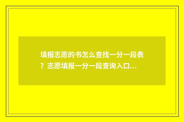 填报志愿的书怎么查找一分一段表？志愿填报一分一段查询入口分享 志愿填报书有用吗