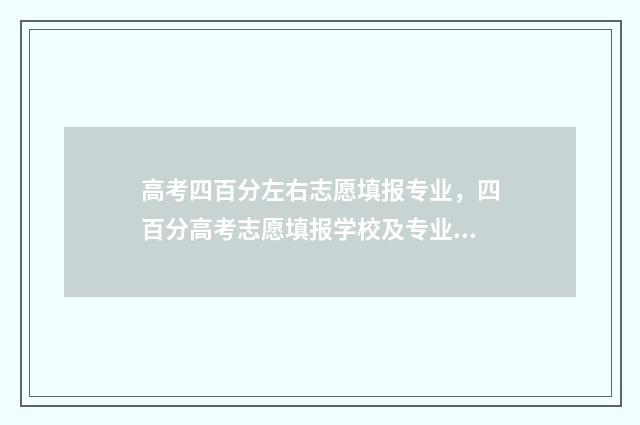 高考四百分左右志愿填报专业，四百分高考志愿填报学校及专业 高考四百分左右算好吗