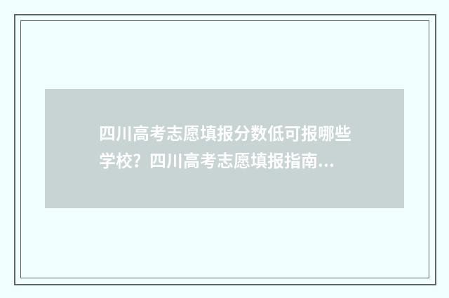 四川高考志愿填报分数低可报哪些学校？四川高考志愿填报指南 四川高考志愿填报指南手册