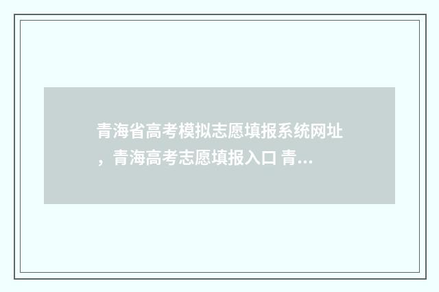 青海省高考模拟志愿填报系统网址，青海高考志愿填报入口 青海省高考模拟填报志愿入口