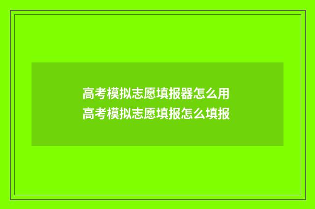 高考模拟志愿填报器怎么用 高考模拟志愿填报怎么填报