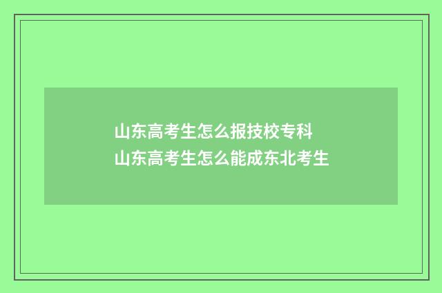 山东高考生怎么报技校专科 山东高考生怎么能成东北考生