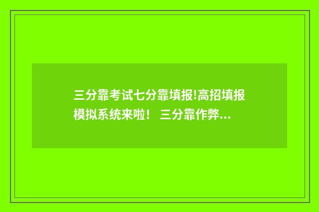 三分靠考试七分靠填报!高招填报模拟系统来啦！ 三分靠作弊七分靠背景片段