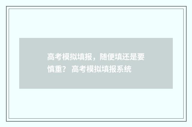 高考模拟填报，随便填还是要慎重？ 高考模拟填报系统