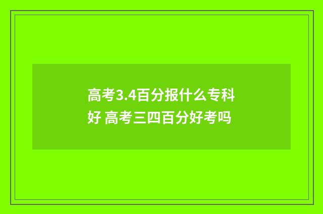 高考3.4百分报什么专科好 高考三四百分好考吗