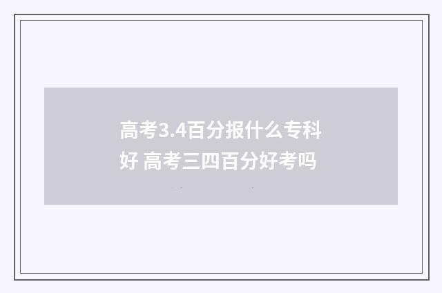高考3.4百分报什么专科好 高考三四百分好考吗